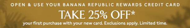 Take 20% off and enjoy free shipping on your first online purchase when you open a Banana Republic Card* Take 20% off and enjoy free shipping on your first online purchase when you open a Banana Republic Card*