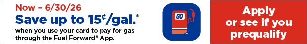 Now - 06/30/26 Save up to 15&cent;/ gal* when you use your card to pay for gas through the Fuel Forward® App. Apply Below